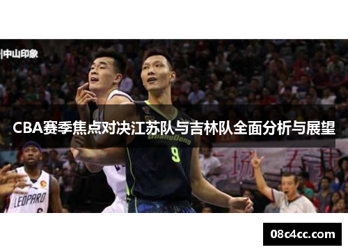CBA赛季焦点对决江苏队与吉林队全面分析与展望