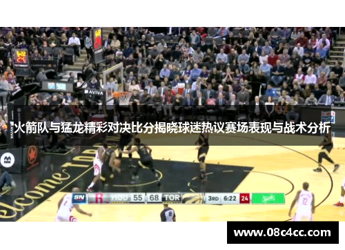 火箭队与猛龙精彩对决比分揭晓球迷热议赛场表现与战术分析