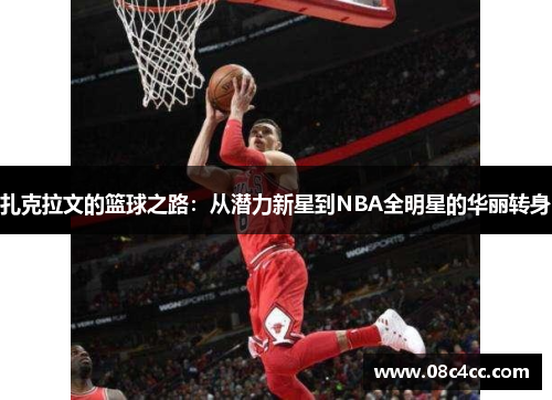 扎克拉文的篮球之路：从潜力新星到NBA全明星的华丽转身