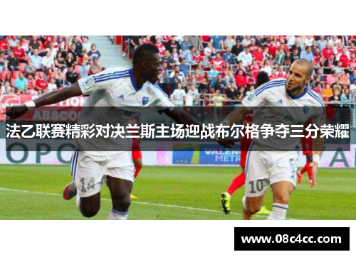 法乙联赛精彩对决兰斯主场迎战布尔格争夺三分荣耀