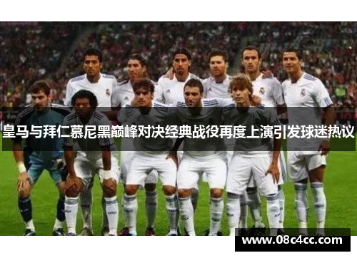 皇马与拜仁慕尼黑巅峰对决经典战役再度上演引发球迷热议