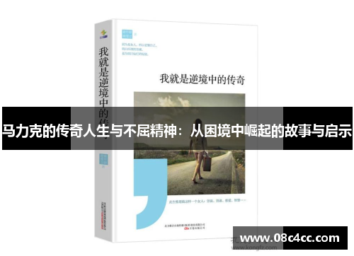 马力克的传奇人生与不屈精神：从困境中崛起的故事与启示